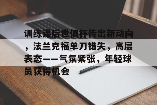 包含训练课后世俱杯传出新动向，法兰克福单刀错失，高层表态——气氛紧张，年轻球员获得机会的词条