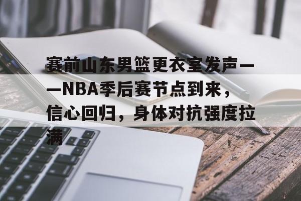 开云体育移动端-赛前山东男篮更衣室发声——NBA季后赛节点到来，信心回归，身体对抗强度拉满的简单介绍