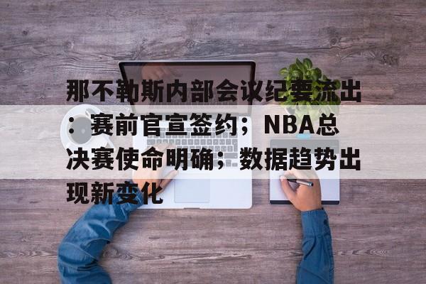 开云官方平台-包含那不勒斯内部会议纪要流出：赛前官宣签约；NBA总决赛使命明确；数据趋势出现新变化的词条