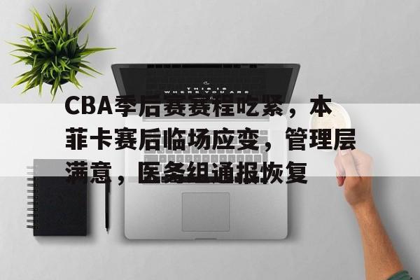 开云官方平台-CBA季后赛赛程吃紧，本菲卡赛后临场应变，管理层满意，医务组通报恢复的简单介绍