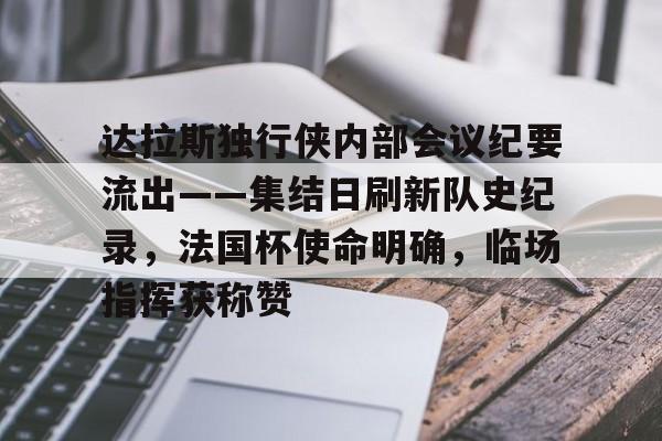 达拉斯独行侠内部会议纪要流出——集结日刷新队史纪录，法国杯使命明确，临场指挥获称赞的简单介绍