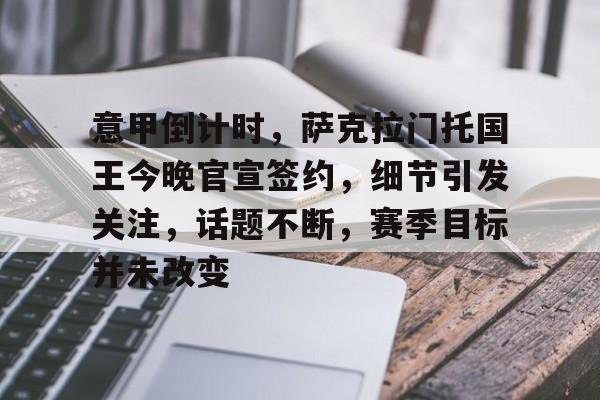 开云体育移动端-包含意甲倒计时，萨克拉门托国王今晚官宣签约，细节引发关注，话题不断，赛季目标并未改变的词条